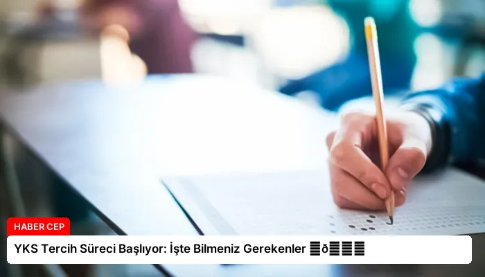 YKS Tercih Süreci Başlıyor: İşte Bilmeniz Gerekenler ⏬👇