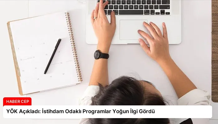 YÖK Açıkladı: İstihdam Odaklı Programlar Yoğun İlgi Gördü