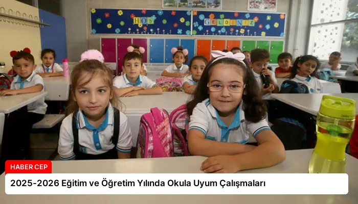 2025-2026 Eğitim ve Öğretim Yılında Okula Uyum Çalışmaları