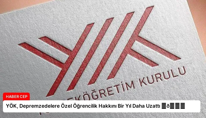 YÖK, Depremzedelere Özel Öğrencilik Hakkını Bir Yıl Daha Uzattı ⏬👇