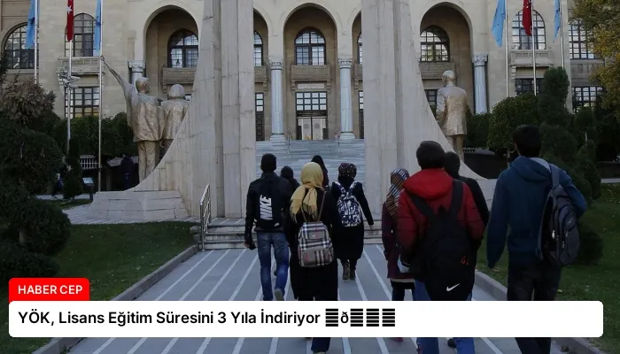 YÖK, Lisans Eğitim Süresini 3 Yıla İndiriyor ⏬👇