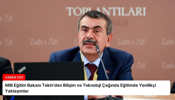 Milli Eğitim Bakanı Tekin’den Bilişim ve Teknoloji Çağında Eğitimde Yenilikçi Yaklaşımlar