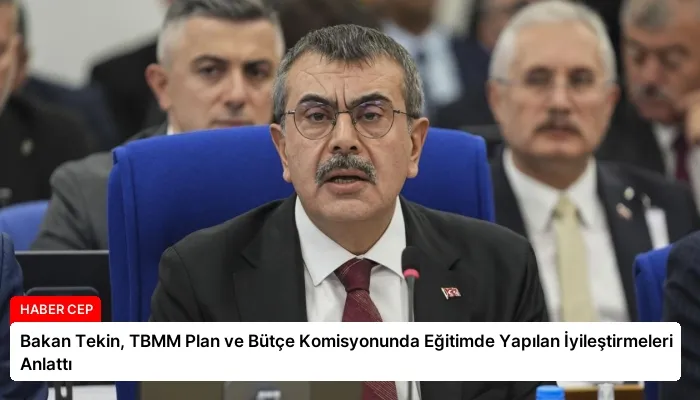 Bakan Tekin, TBMM Plan ve Bütçe Komisyonunda Eğitimde Yapılan İyileştirmeleri Anlattı