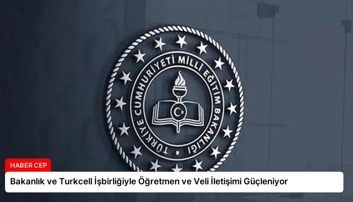 Bakanlık ve Turkcell İşbirliğiyle Öğretmen ve Veli İletişimi Güçleniyor