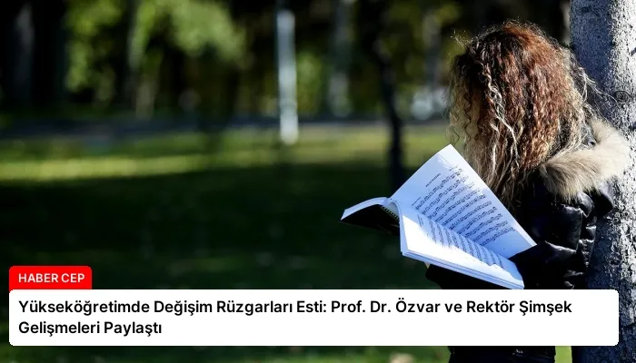 Yükseköğretimde Değişim Rüzgarları Esti: Prof. Dr. Özvar ve Rektör Şimşek Gelişmeleri Paylaştı