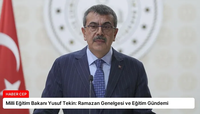 Milli Eğitim Bakanı Yusuf Tekin: Ramazan Genelgesi ve Eğitim Gündemi