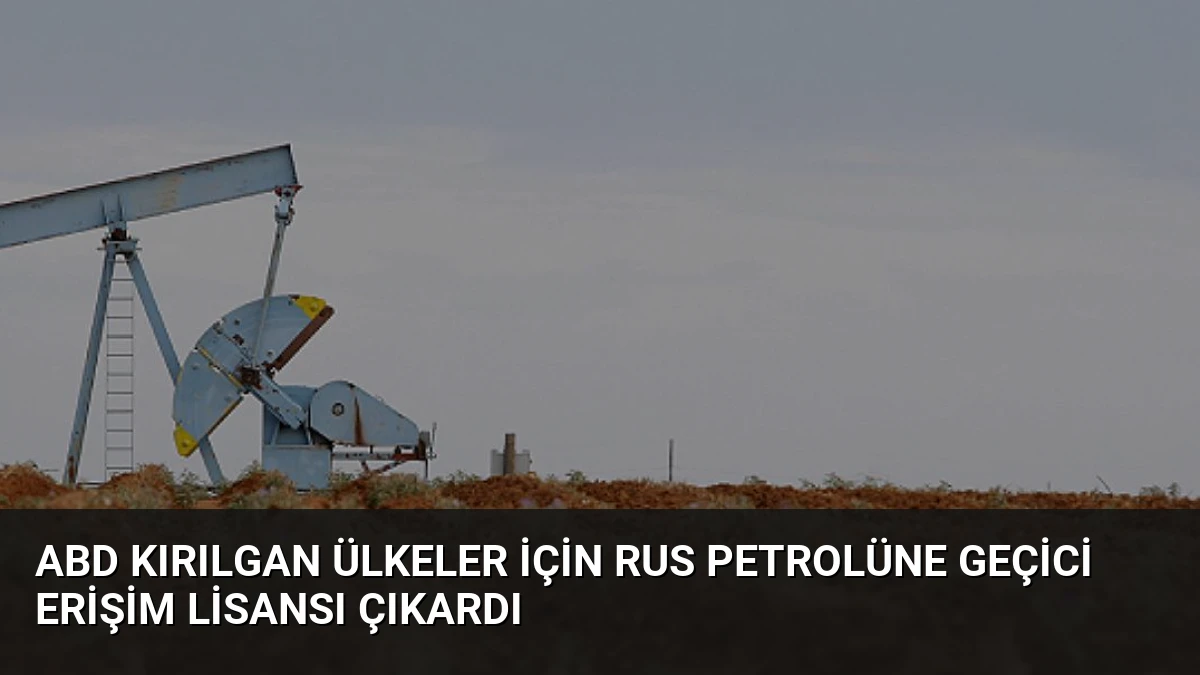 ABD Kırılgan Ülkeler İçin Rus Petrolüne Geçici Erişim Lisansı Çıkardı