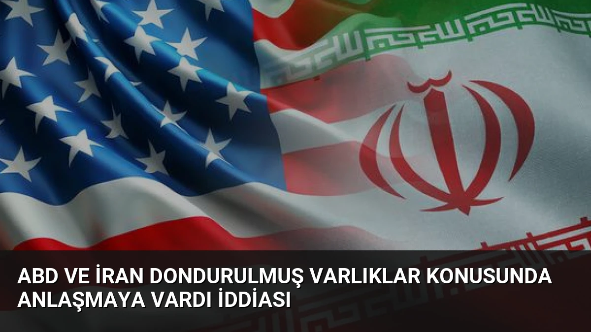 ABD ve İran Dondurulmuş Varlıklar Konusunda Anlaşmaya Vardı İddiası