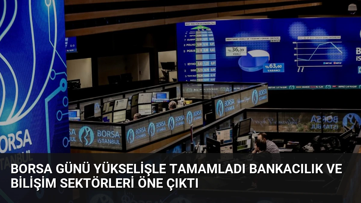 Borsa Günü Yükselişle Tamamladı Bankacılık ve Bilişim Sektörleri Öne Çıktı