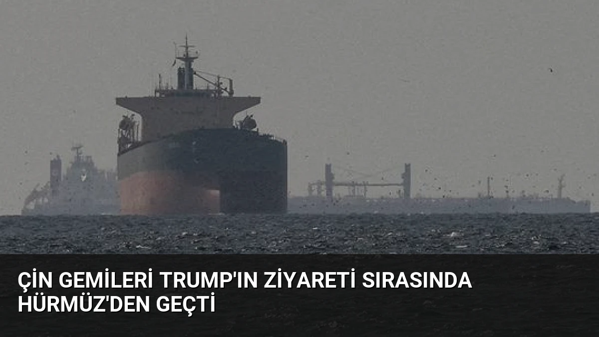Çin Gemileri Trump’ın Ziyareti Sırasında Hürmüz’den Geçti