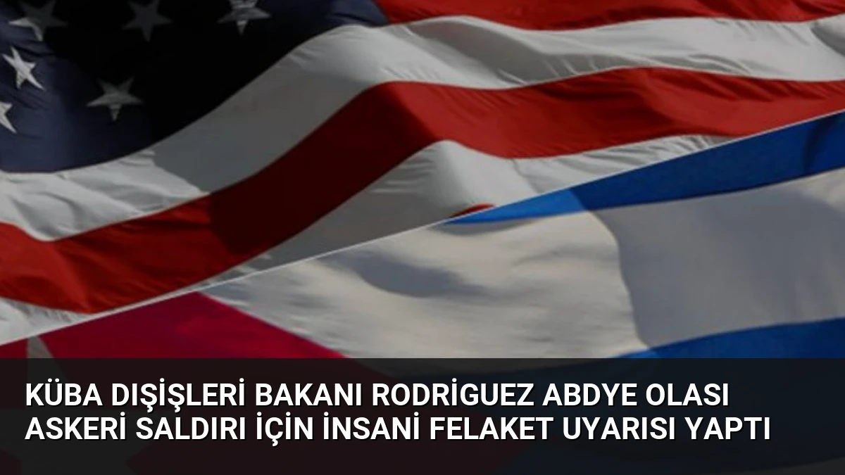 Küba Dışişleri Bakanı Rodriguez ABDye Olası Askeri Saldırı İçin İnsani Felaket Uyarısı Yaptı