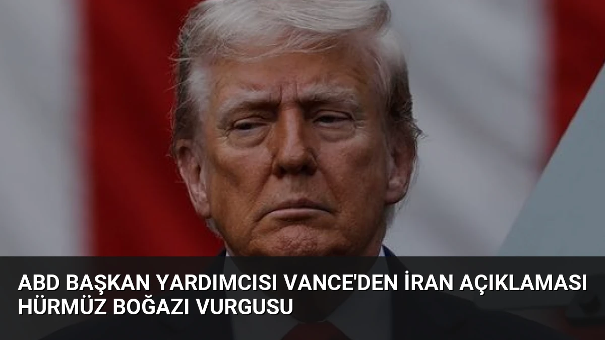 ABD Başkan Yardımcısı Vance’den İran Açıklaması Hürmüz Boğazı Vurgusu