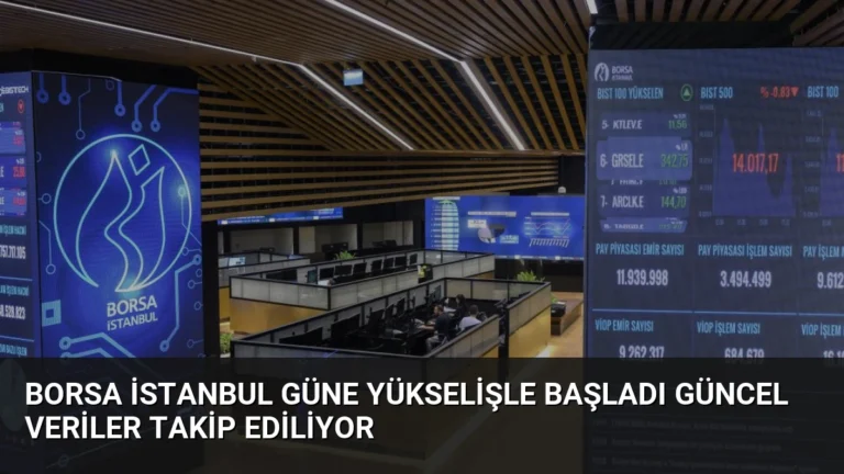 Borsa İstanbul Güne Yükselişle Başladı Güncel Veriler Takip Ediliyor