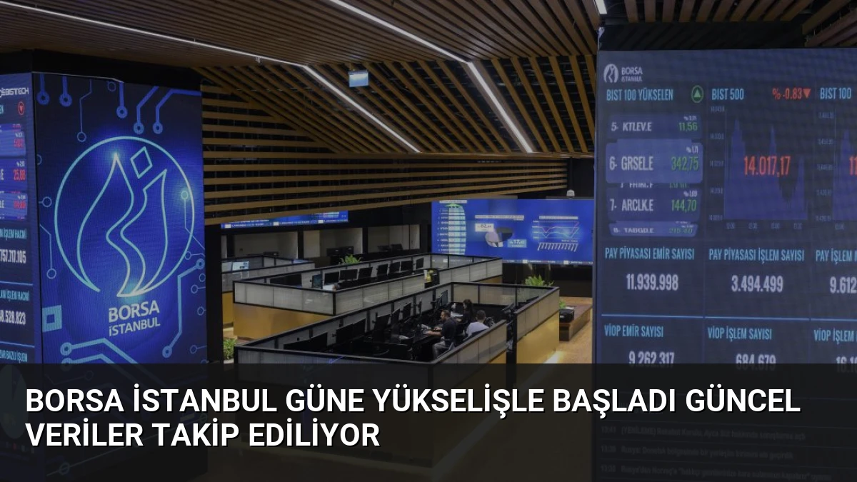 Borsa İstanbul Güne Yükselişle Başladı Güncel Veriler Takip Ediliyor