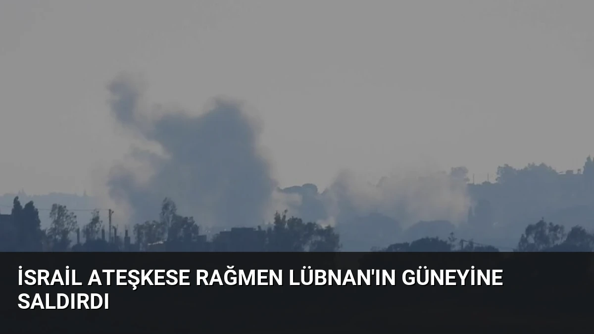 İsrail Ateşkese Rağmen Lübnan’ın Güneyine Saldırdı