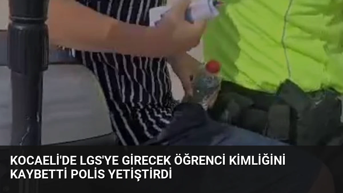 Kocaeli’de LGS’ye Girecek Öğrenci Kimliğini Kaybetti Polis Yetiştirdi