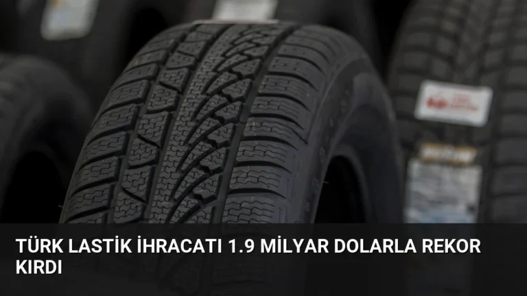 Türk Lastik İhracatı 1.9 Milyar Dolarla Rekor Kırdı