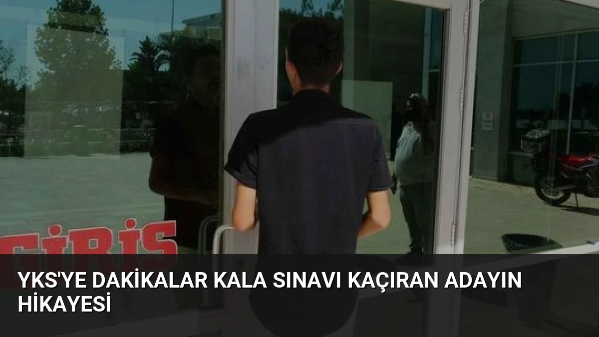 YKS’ye Dakikalar Kala Sınavı Kaçıran Adayın Hikayesi