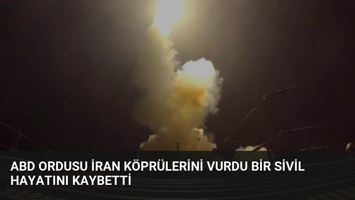 ABD Ordusu İran Köprülerini Vurdu Bir Sivil Hayatını Kaybetti