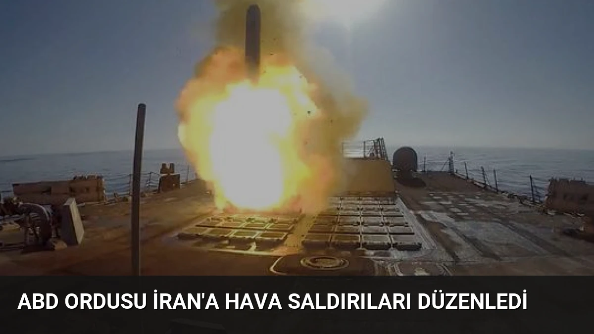 ABD Ordusu İran’a Hava Saldırıları Düzenledi