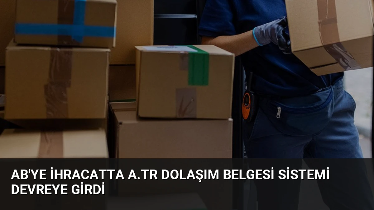 AB’ye İhracatta A.TR Dolaşım Belgesi Sistemi Devreye Girdi