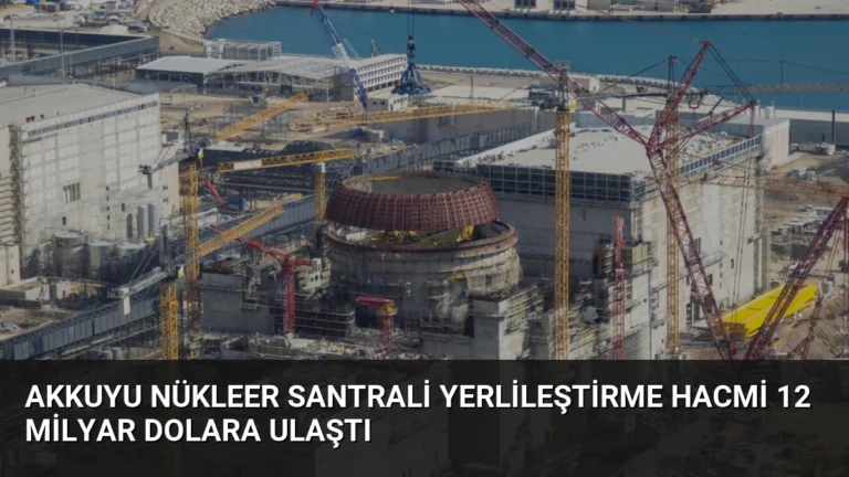 Akkuyu Nükleer Santrali Yerlileştirme Hacmi 12 Milyar Dolara Ulaştı