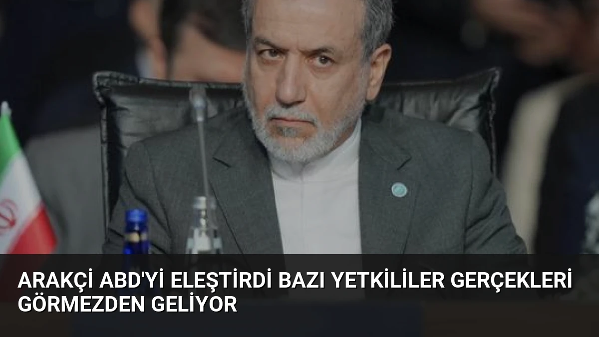 Arakçi ABD’yi Eleştirdi Bazı Yetkililer Gerçekleri Görmezden Geliyor