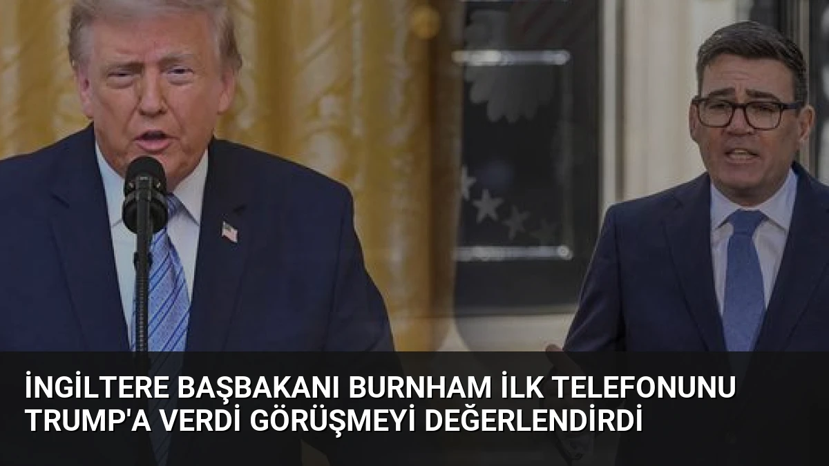İngiltere Başbakanı Burnham İlk Telefonunu Trump’a Verdi Görüşmeyi Değerlendirdi