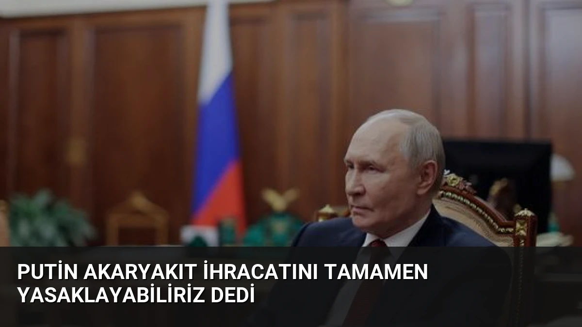 Putin Akaryakıt İhracatını Tamamen Yasaklayabiliriz Dedi