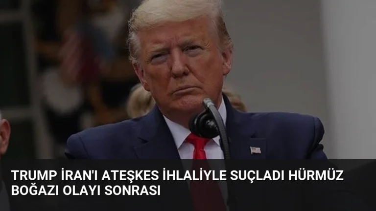 Trump İran’ı Ateşkes İhlaliyle Suçladı Hürmüz Boğazı Olayı Sonrası