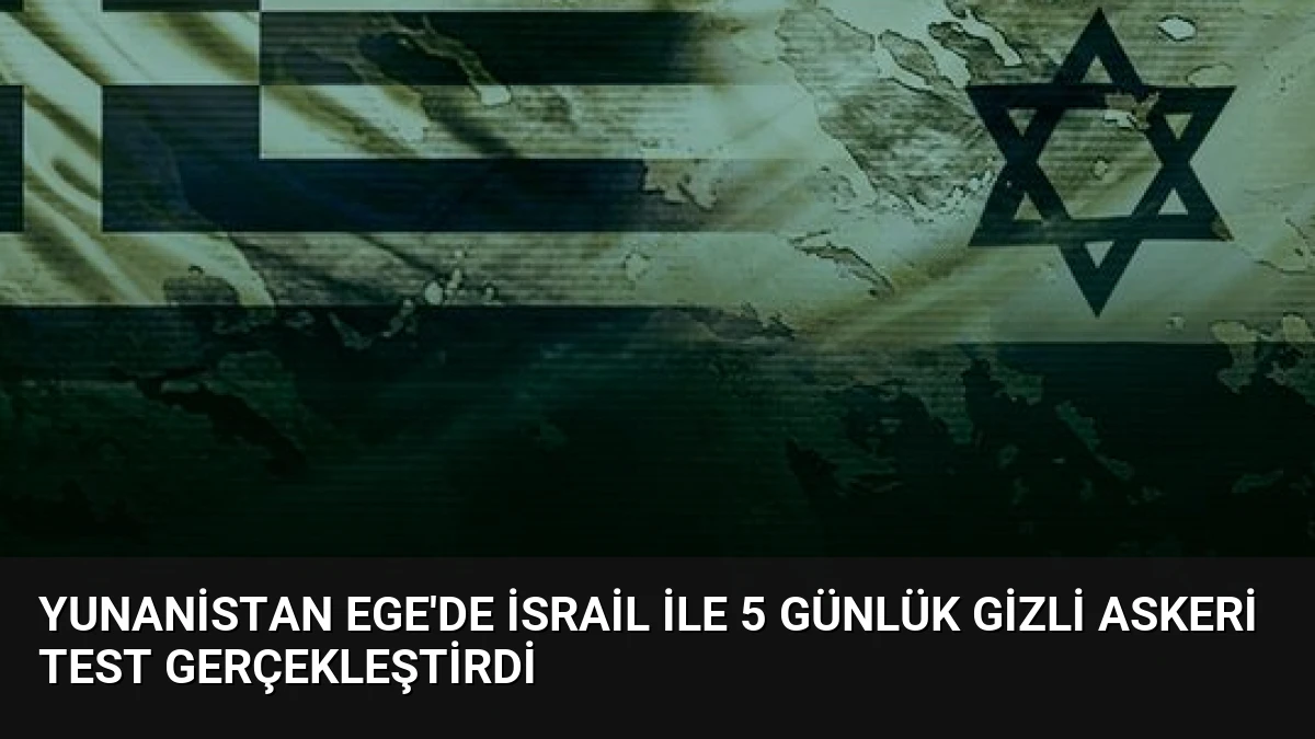 Yunanistan Ege’de İsrail ile 5 Günlük Gizli Askeri Test Gerçekleştirdi