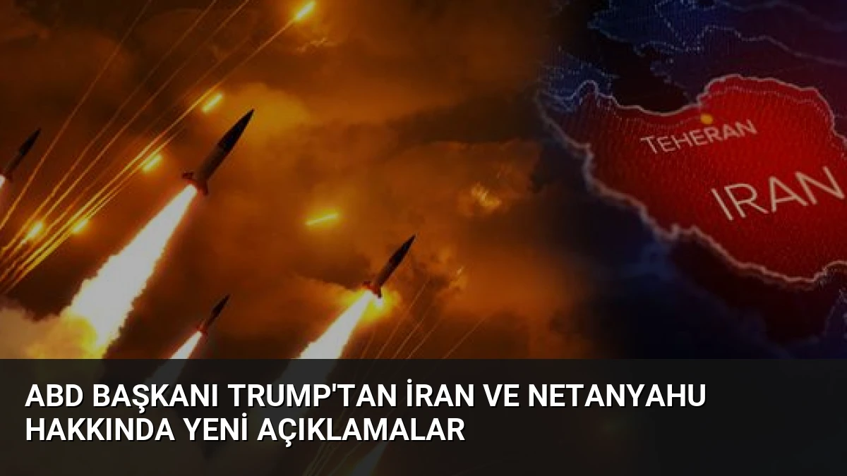 ABD Başkanı Trump’tan İran ve Netanyahu Hakkında Yeni Açıklamalar
