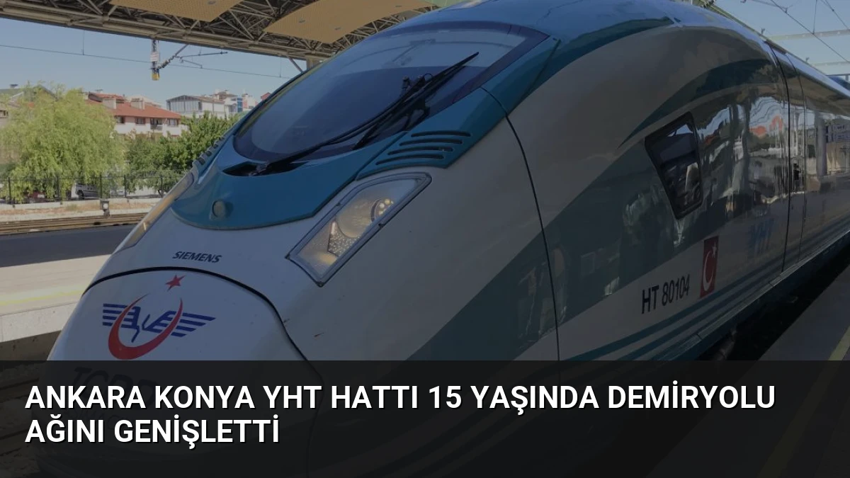 Ankara Konya YHT Hattı 15 Yaşında Demiryolu Ağını Genişletti