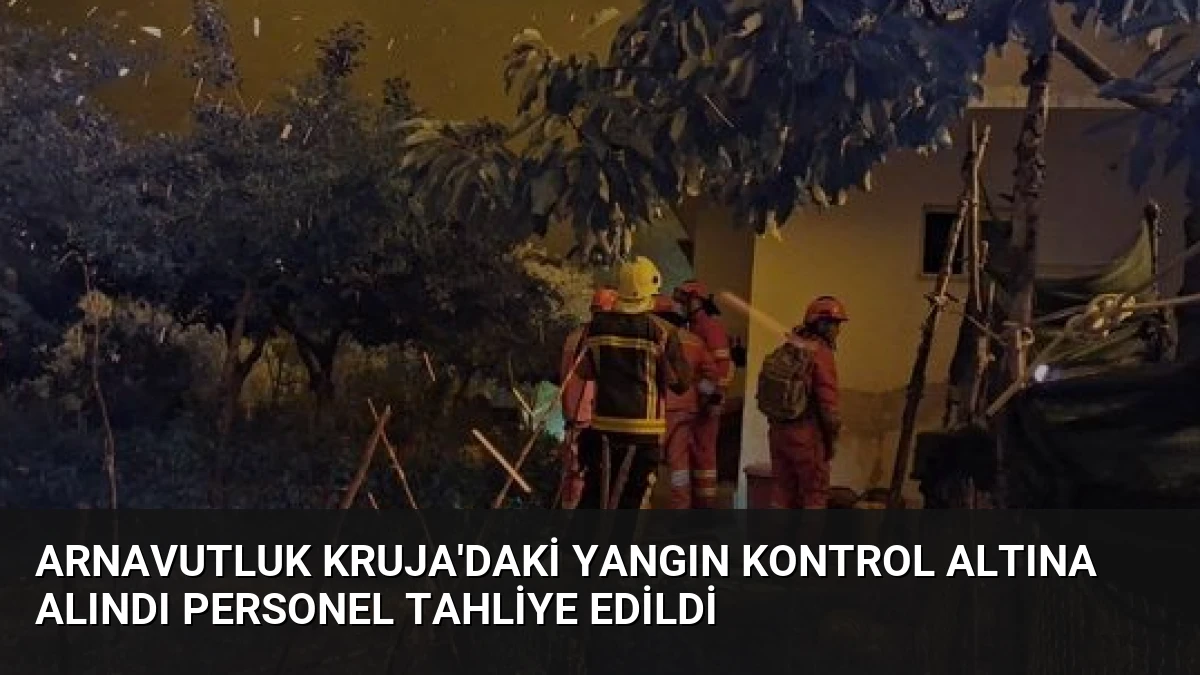 Arnavutluk Kruja’daki Yangın Kontrol Altına Alındı Personel Tahliye Edildi