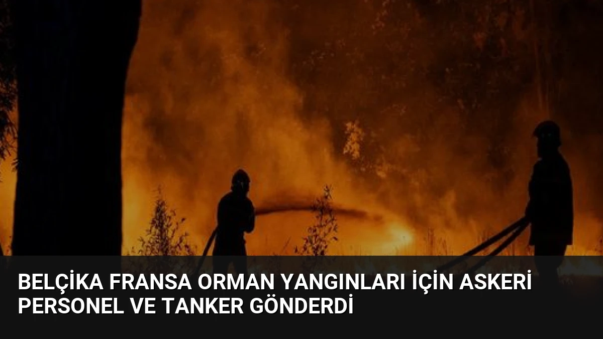 Belçika Fransa Orman Yangınları İçin Askeri Personel ve Tanker Gönderdi