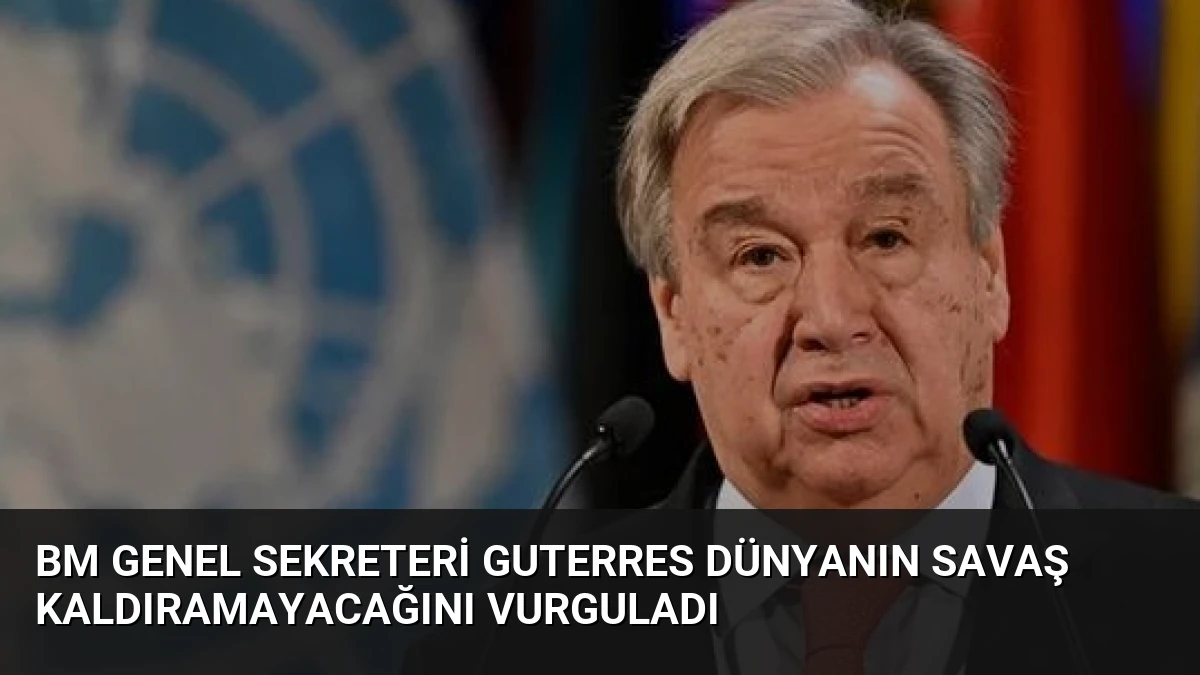 BM Genel Sekreteri Guterres Dünyanın Savaş Kaldıramayacağını Vurguladı