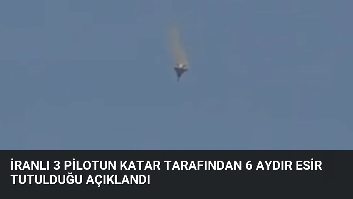 İranlı 3 Pilotun Katar Tarafından 6 Aydır Esir Tutulduğu Açıklandı