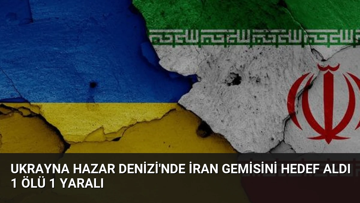 Ukrayna Hazar Denizi’nde İran gemisini hedef aldı 1 ölü 1 yaralı