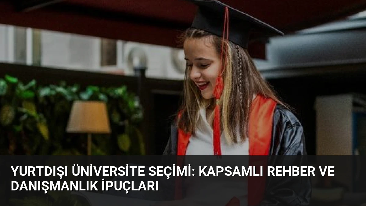 Yurtdışı Üniversite Seçimi: Kapsamlı Rehber ve Danışmanlık İpuçları
