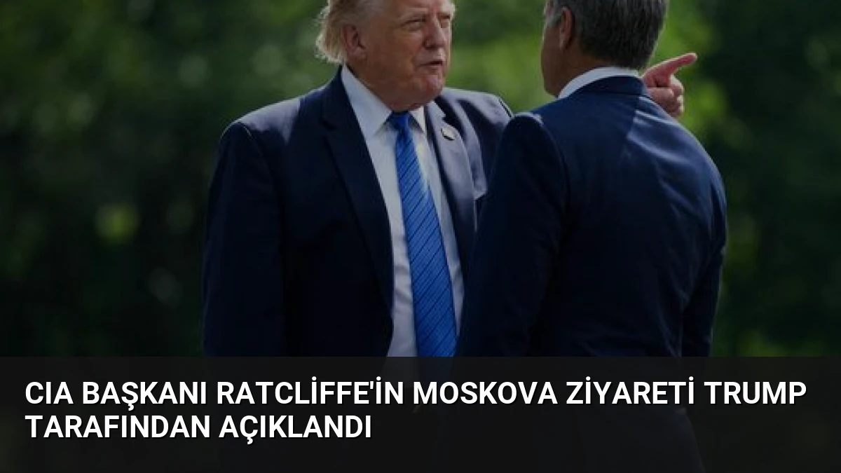 CIA Başkanı Ratcliffe’in Moskova Ziyareti Trump Tarafından Açıklandı