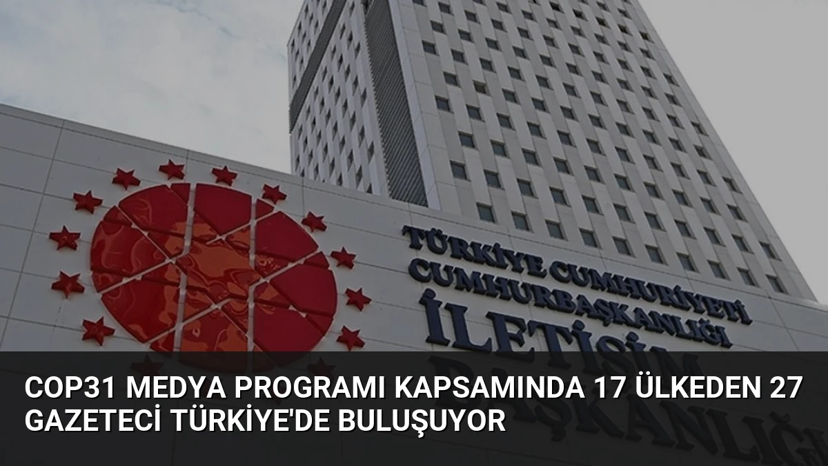 COP31 Medya Programı Kapsamında 17 Ülkeden 27 Gazeteci Türkiye’de Buluşuyor