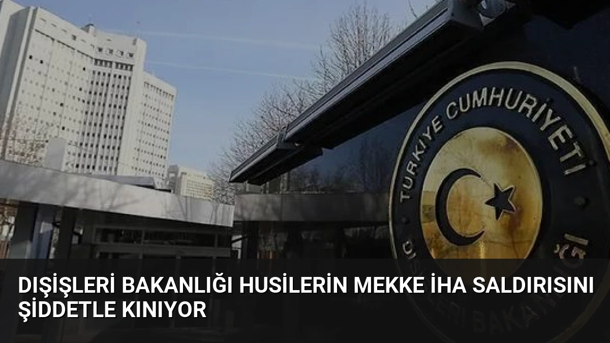 Dışişleri Bakanlığı Husilerin Mekke İHA Saldırısını Şiddetle Kınıyor