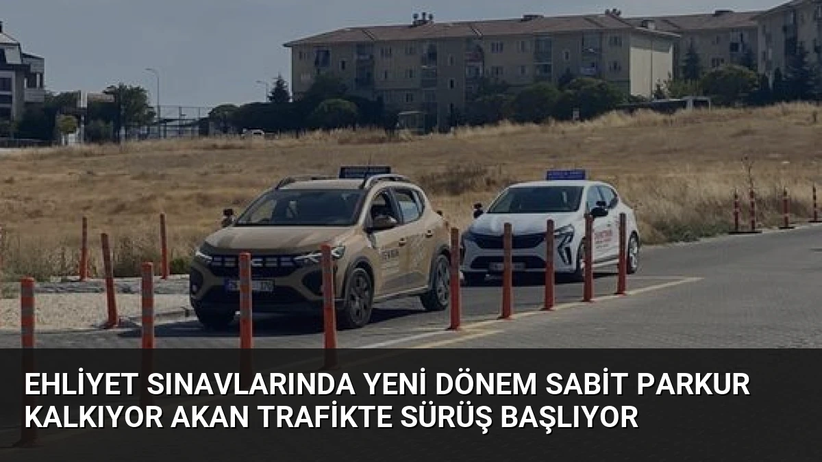 Ehliyet Sınavlarında Yeni Dönem Sabit Parkur Kalkıyor Akan Trafikte Sürüş Başlıyor