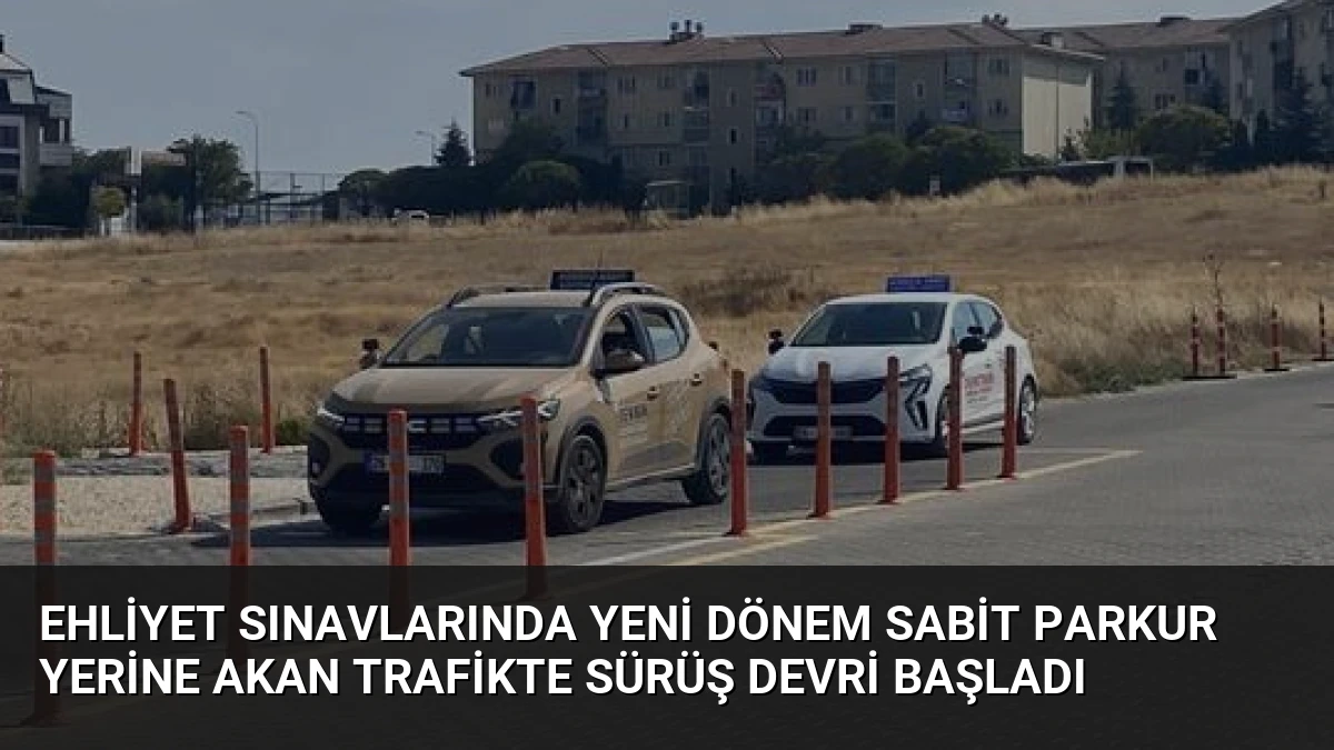 Ehliyet Sınavlarında Yeni Dönem Sabit Parkur Yerine Akan Trafikte Sürüş Devri Başladı