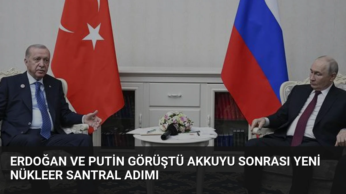 Erdoğan ve Putin Görüştü Akkuyu Sonrası Yeni Nükleer Santral Adımı