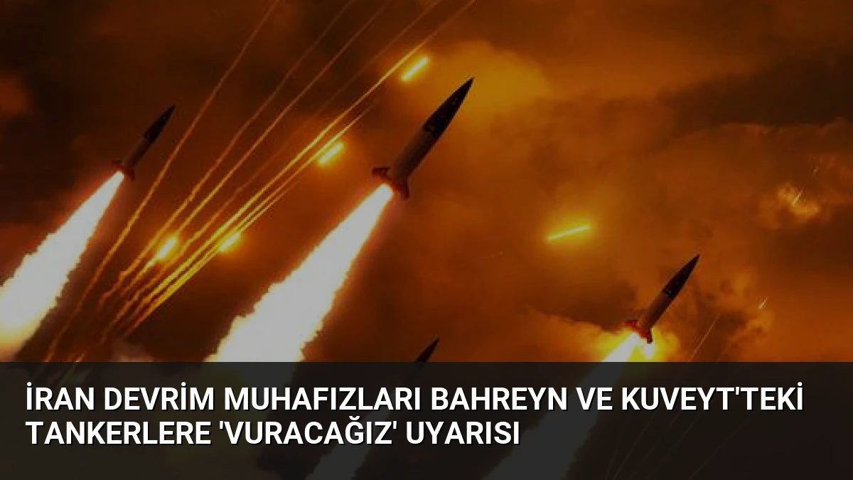 İran Devrim Muhafızları Bahreyn ve Kuveyt’teki Tankerlere ‘Vuracağız’ Uyarısı
