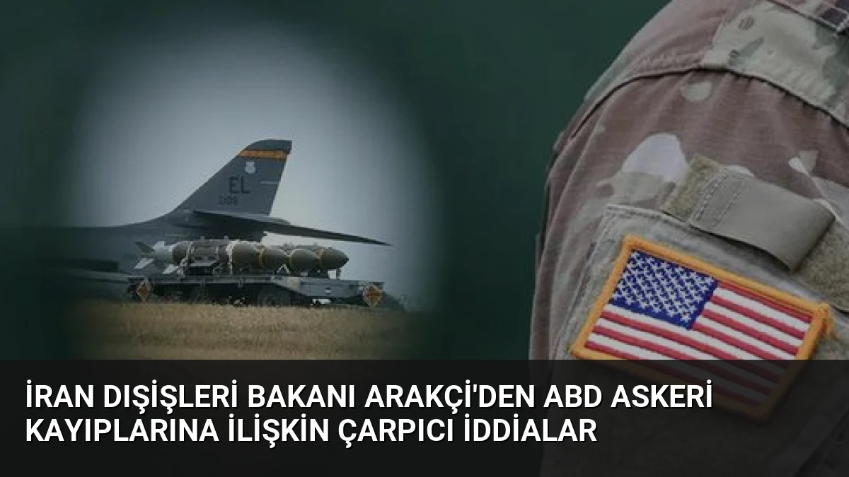 İran Dışişleri Bakanı Arakçi’den ABD Askeri Kayıplarına İlişkin Çarpıcı İddialar