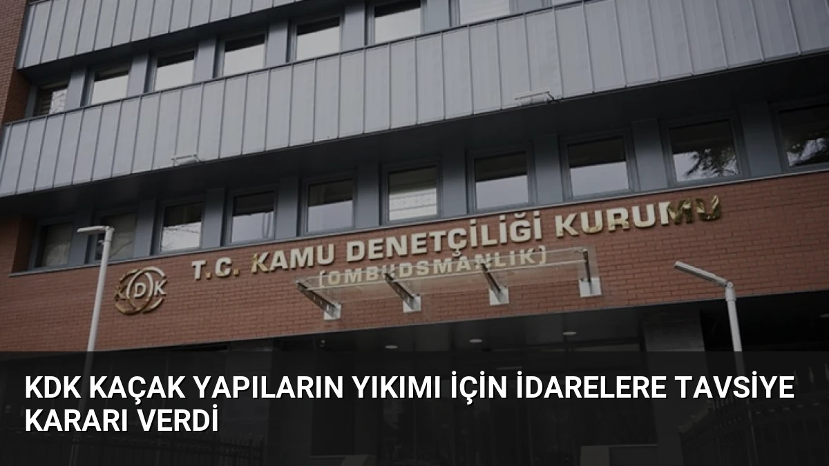 KDK Kaçak Yapıların Yıkımı İçin İdarelere Tavsiye Kararı Verdi