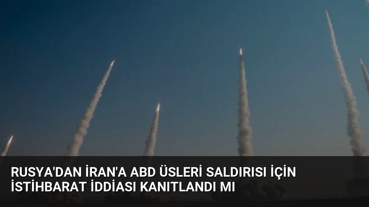 Rusya’dan İran’a ABD Üsleri Saldırısı İçin İstihbarat İddiası Kanıtlandı Mı