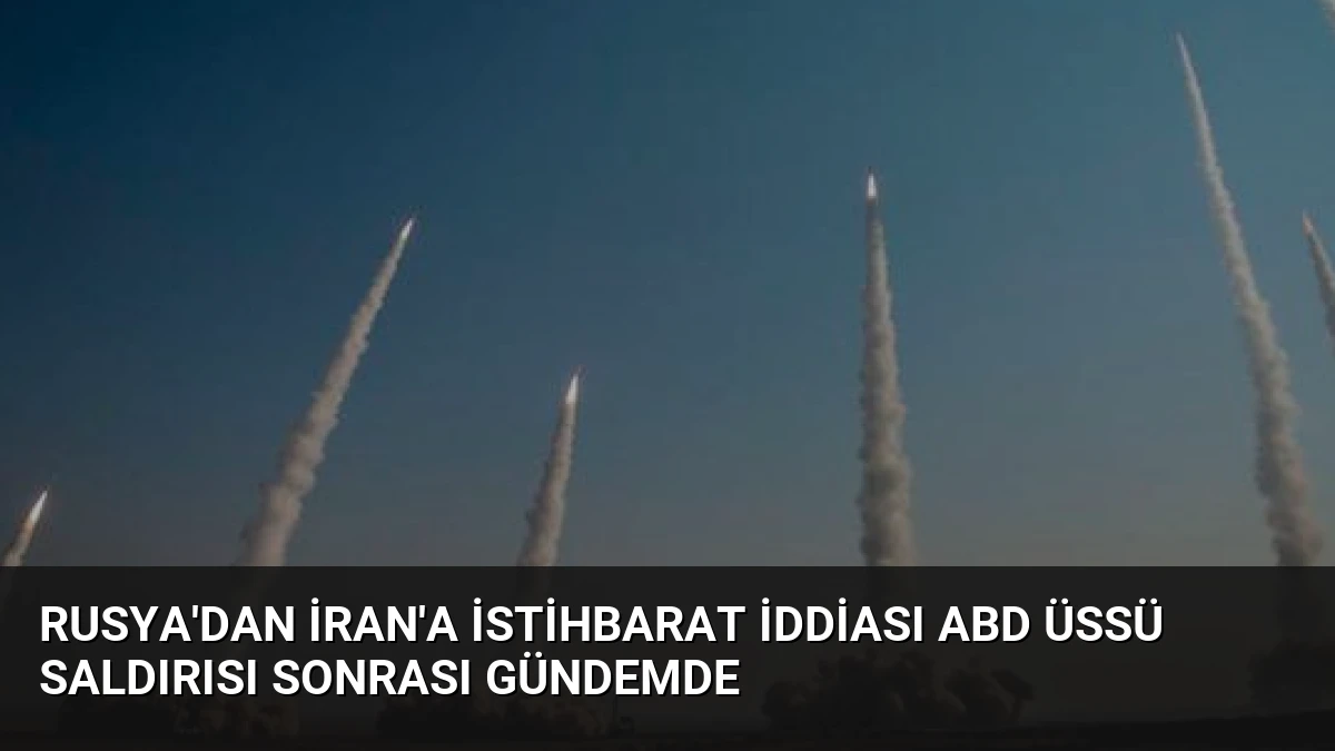 Rusya’dan İran’a İstihbarat İddiası ABD Üssü Saldırısı Sonrası Gündemde